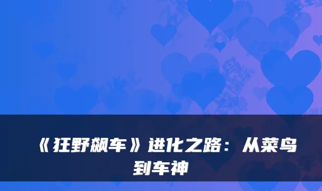 《狂野飙车》进化之路：从菜鸟到车神