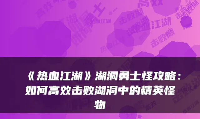 《热血江湖》湖洞勇士怪攻略：如何高效击败湖洞中的精英怪物