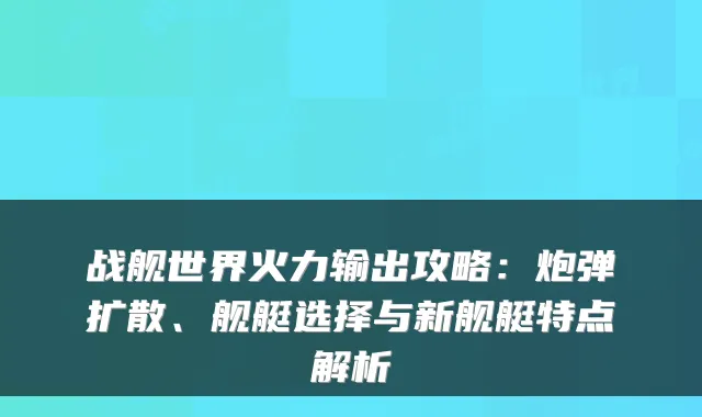战舰世界火力输出攻略：炮弹扩散、舰艇选择与新舰艇特点解析