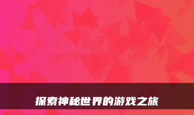 探索神秘世界的游戏之旅