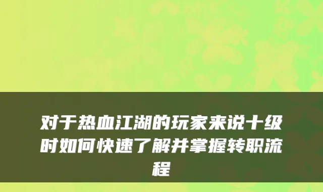 对于热血江湖的玩家来说十级时如何快速了解并掌握转职流程