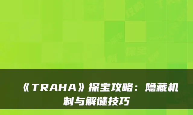《TRAHA》探宝攻略：隐藏机制与解谜技巧