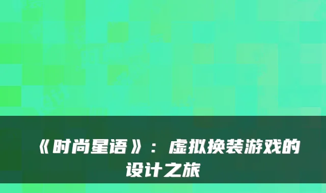 《时尚星语》:虚拟换装游戏的设计之旅
