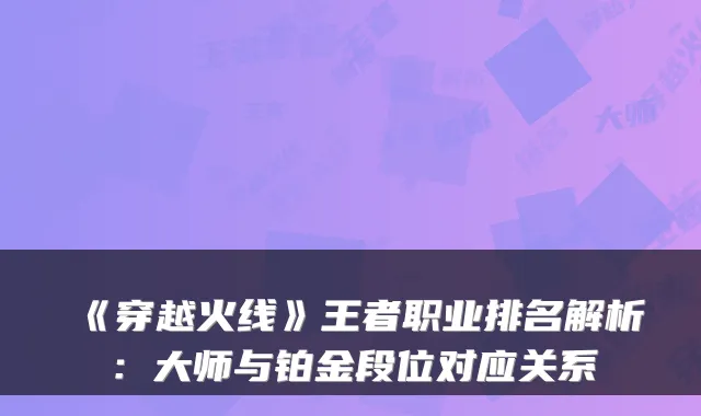 《穿越火线》王者职业排名解析：大师与铂金段位对应关系
