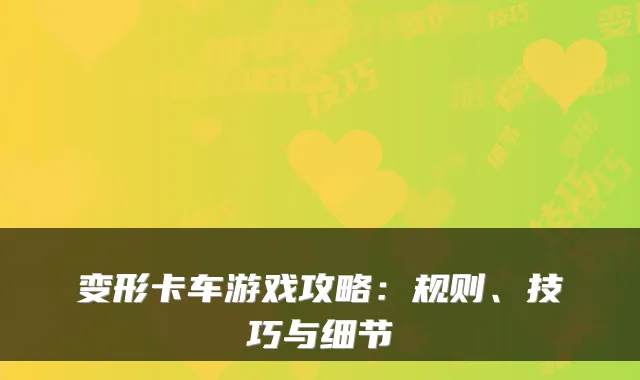 变形卡车游戏攻略：规则、技巧与细节
