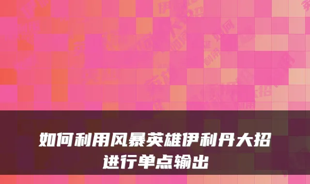 如何利用风暴英雄伊利丹大招进行单点输出