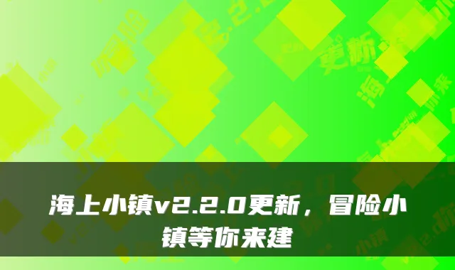 海上小镇v2.2.0更新，冒险小镇等你来建