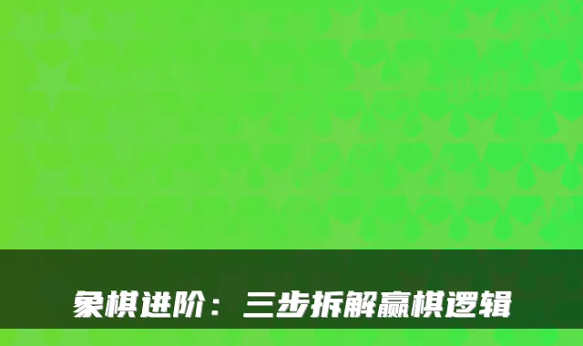 象棋进阶:三步拆解赢棋逻辑