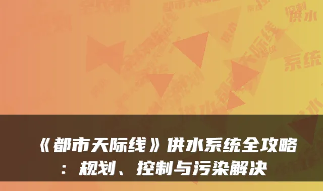 《都市天际线》供水系统全攻略：规划、控制与污染解决