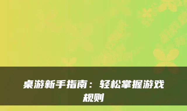 桌游新手指南：轻松掌握游戏规则