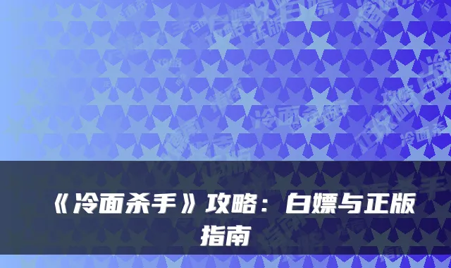 《冷面杀手》攻略:白嫖与正版指南