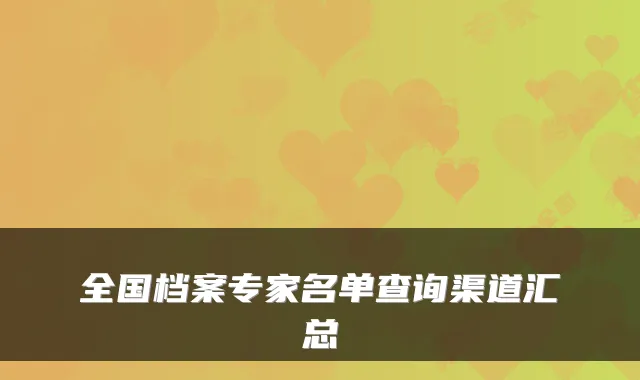 全国档案专家名单查询渠道汇总