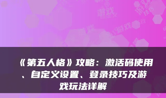 《第五人格》攻略：激活码使用、自定义设置、登录技巧及游戏玩法详解