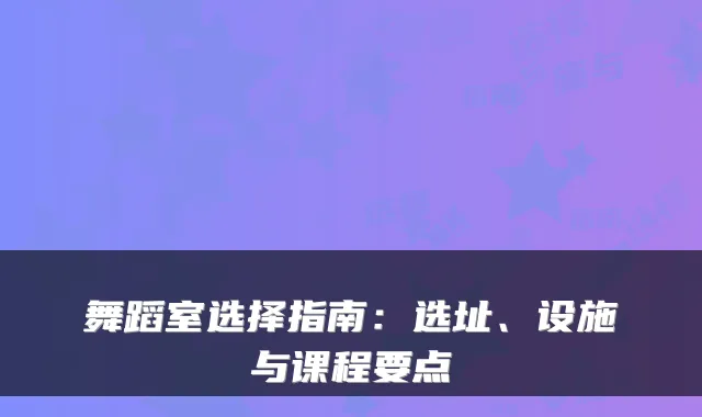 舞蹈室选择指南：选址、设施与课程要点