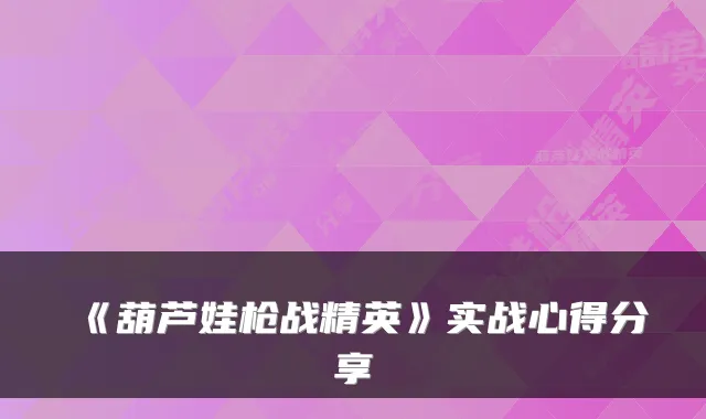 《葫芦娃枪战精英》实战心得分享