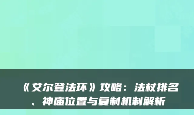 《艾尔登法环》攻略:法杖排名、神庙位置与复制机制解析