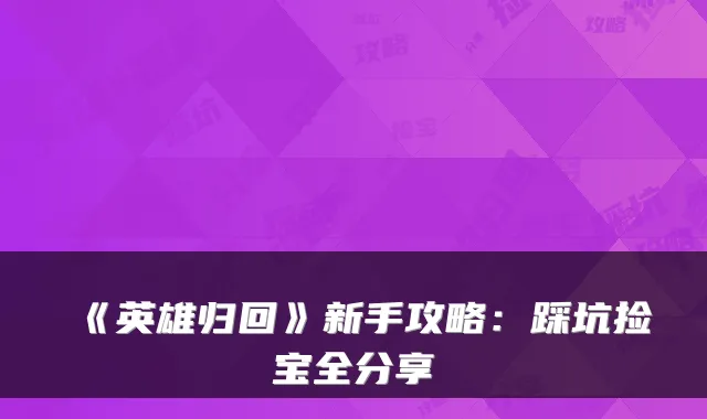 《英雄归回》新手攻略：踩坑捡宝全分享