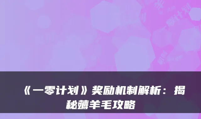《一零计划》奖励机制解析：揭秘薅羊毛攻略