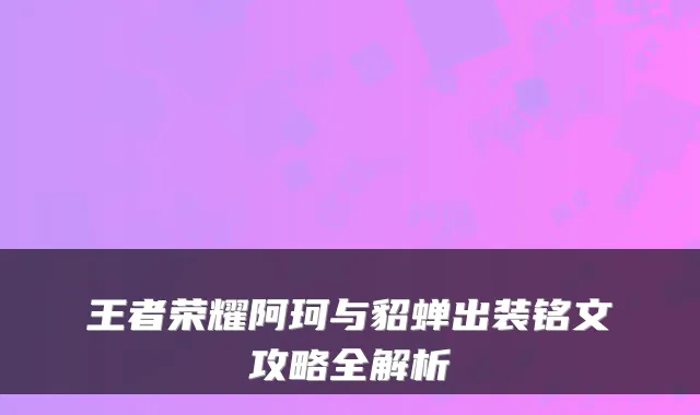 王者荣耀阿珂与貂蝉出装铭文攻略全解析