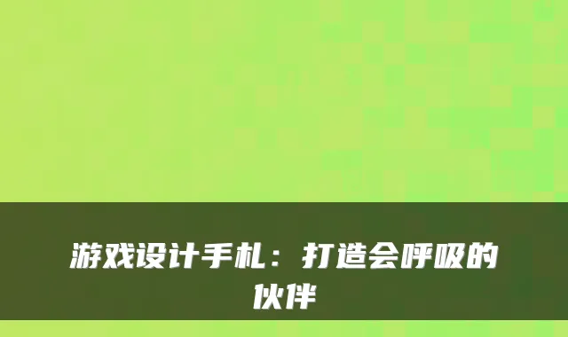 游戏设计手札：打造会呼吸的伙伴