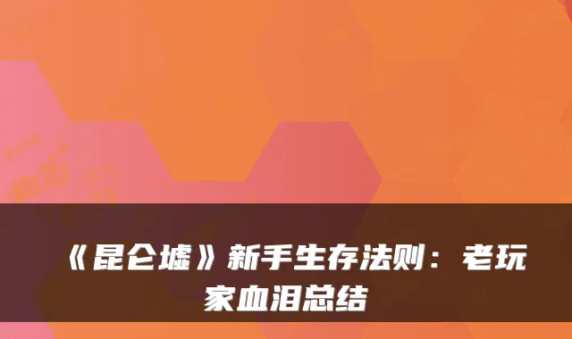《昆仑墟》新手生存法则：老玩家血泪总结