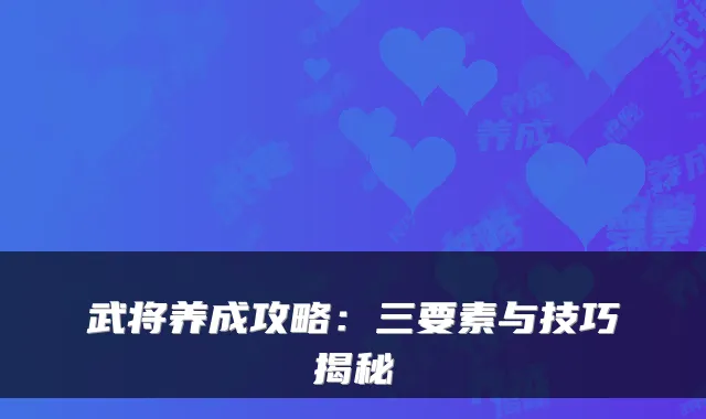 武将养成攻略：三要素与技巧揭秘