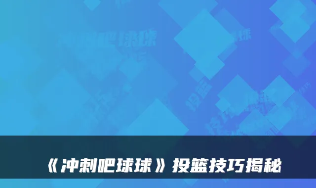 《冲刺吧球球》投篮技巧揭秘