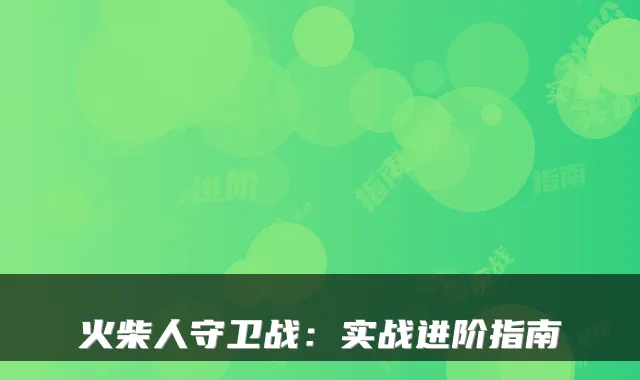 火柴人守卫战：实战进阶指南