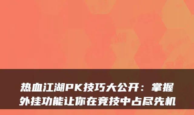 热血江湖PK技巧大公开:掌握外挂功能让你在竞技中占尽先机