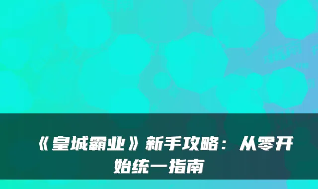 《皇城霸业》新手攻略：从零开始统一指南