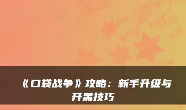 《口袋战争》攻略：新手升级与开黑技巧