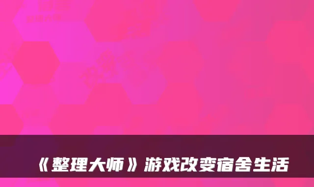 《整理大师》游戏改变宿舍生活