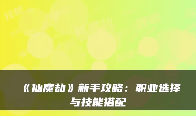 《仙魔劫》新手攻略：职业选择与技能搭配
