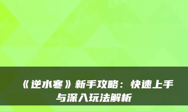 《逆水寒》新手攻略：快速上手与深入玩法解析