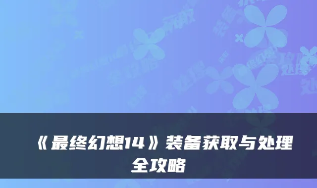 《终幻想14》装备获取与处理全攻略