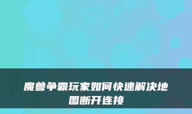 魔兽争霸玩家如何快速解决地图断开连接