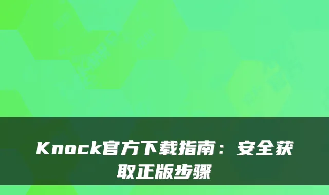 Knock官方下载指南：安全获取正版步骤