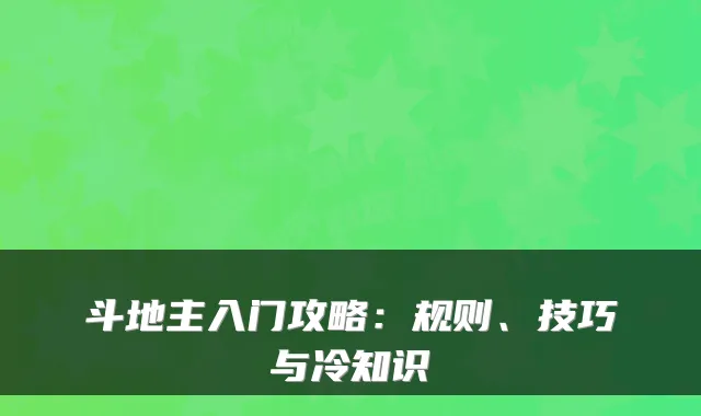 斗地主入门攻略:规则、技巧与冷知识