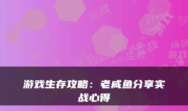 游戏生存攻略：老咸鱼分享实战心得