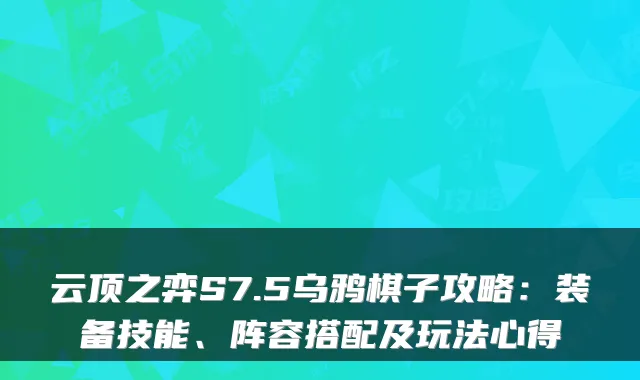云顶之弈S7.5乌鸦棋子攻略：装备技能、阵容搭配及玩法心得