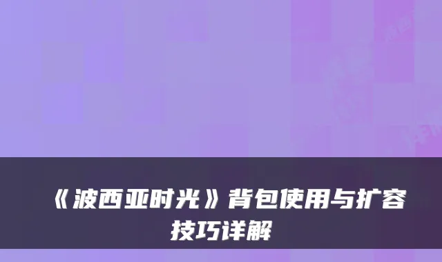 《波西亚时光》背包使用与扩容技巧详解