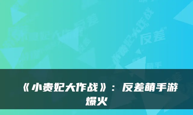 《小贵妃大作战》：反差萌手游爆火