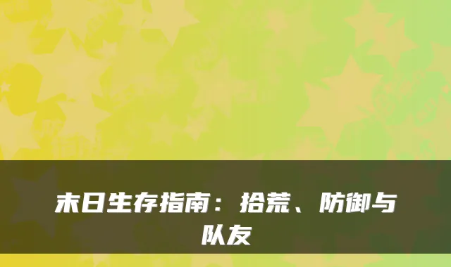 末日生存指南：拾荒、防御与队友