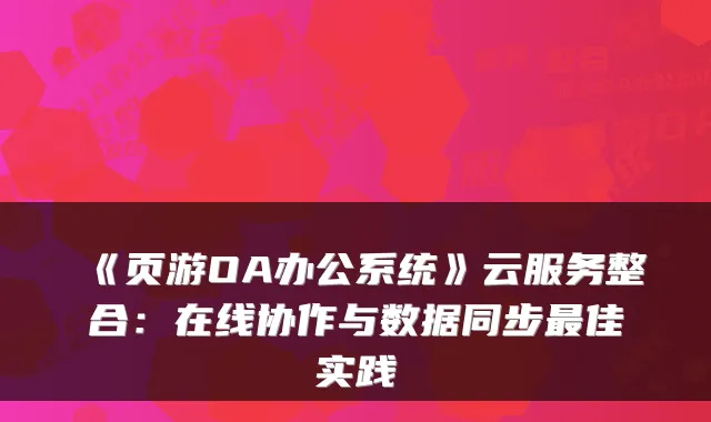 《页游OA办公系统》云服务整合:在线协作与数据同步最佳实践