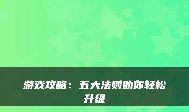 游戏攻略：五大法则助你轻松升级