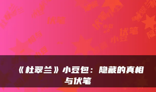 《杜翠兰》小豆包:隐藏的真相与伏笔