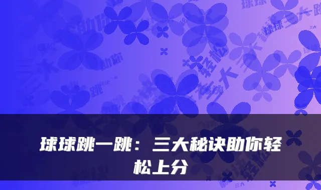 球球跳一跳：三大秘诀助你轻松上分