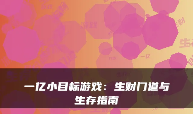 一亿小目标游戏:生财门道与生存指南