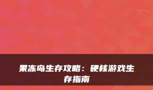 果冻岛生存攻略:硬核游戏生存指南