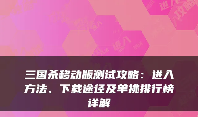 三国杀移动版测试攻略:进入方法、下载途径及单挑排行榜详解